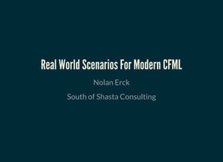 Real World Scenarios For Modern CFMLReal World Scenarios For Modern CFML
Nolan Erck
South of Shasta Consulting
 