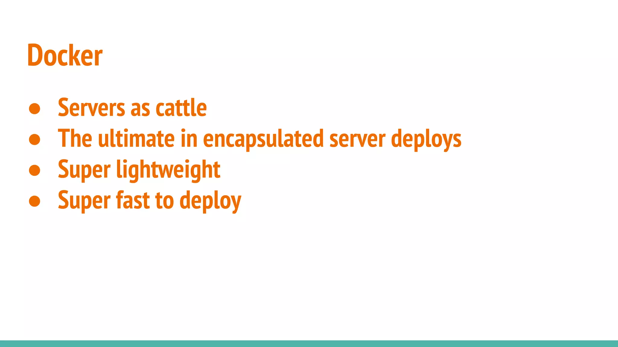 ● Servers as cattle
● The ultimate in encapsulated server deploys
● Super lightweight
● Super fast to deploy
Docker
 
