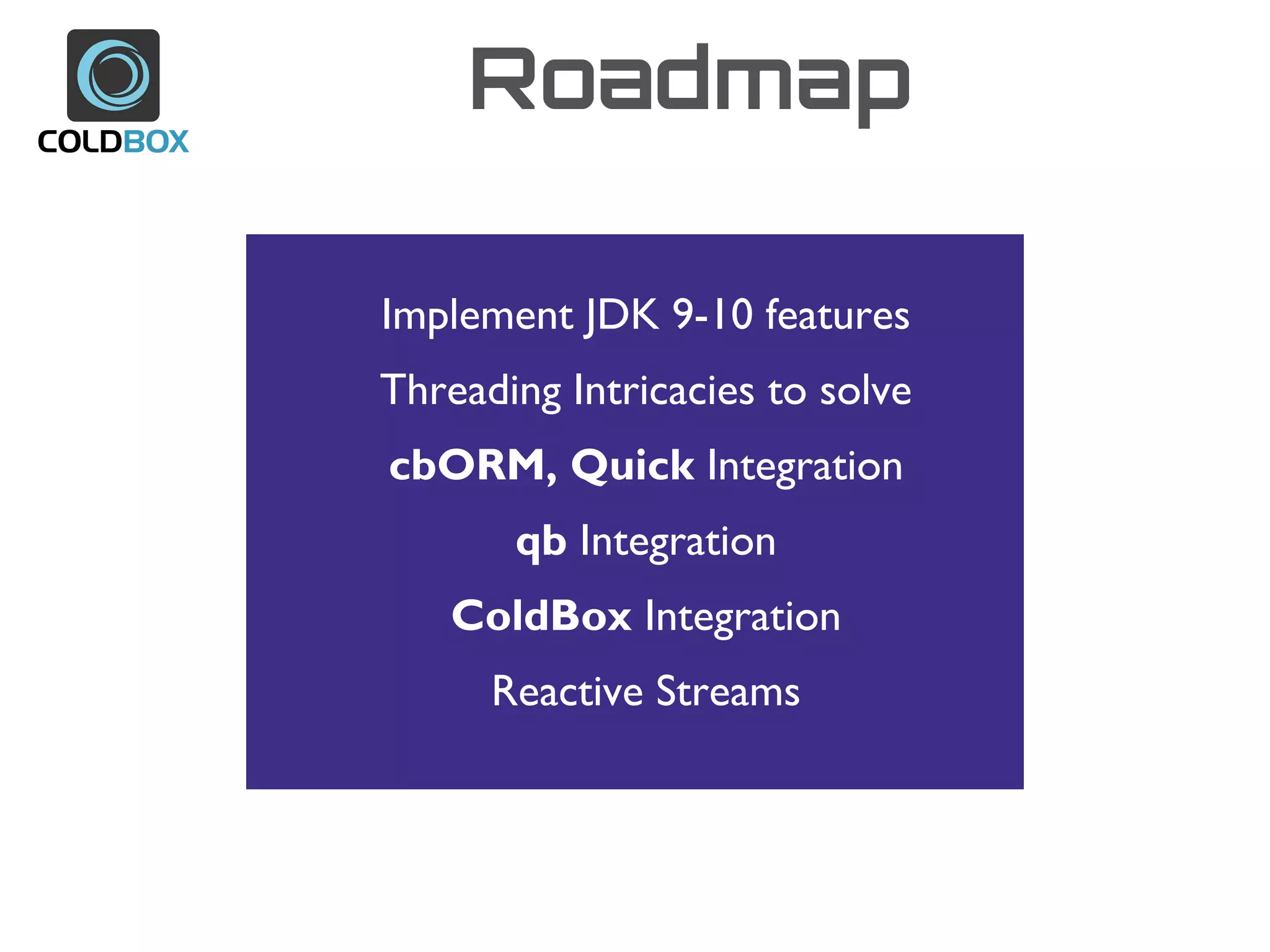 Implement JDK 9-10 features
Threading Intricacies to solve
cbORM, Quick Integration
qb Integration
ColdBox Integration
Reactive Streams
Roadmap
 