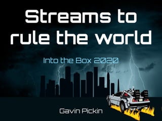 Streams to
rule the world
Into the Box 2020
Gavin Pickin
 