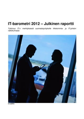 IT-barometri 2012 – Julkinen raportti
Tutkimus IT:n merkityksestä suomalaisyrityksille liiketoiminta- ja IT-johdon
näkökulmasta
4.12.2012
 
