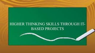 HIGHER THINKING SKILLS THROUGH IT-BASED 
PROJECTS 
 