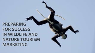 PREPARING
FOR SUCCESS
IN WILDLIFE AND
NATURE TOURISM
MARKETING
 