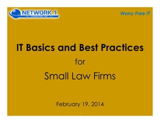 Worry Free IT
IT Basics and Best Practices
for
Small Law Firms
February 19, 2014
1
 