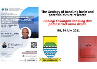 The Geology of Bandung basin and
potential future research
Geologi Cekungan Bandung dan
potensi riset masa depan
ITB, 24 July, 2021
 