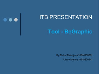 ITB PRESENTATION

  Tool - BeGraphic



     By Rahul Mahajan (10BM60066)
          Utsav Mone (10BM60094)
 