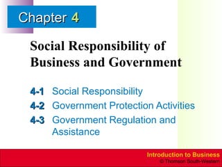 Social Responsibility of Business and Government 4-1 Social Responsibility 4-2 Government   Protection Activities 4-3 Government   Regulation and Assistance 4 