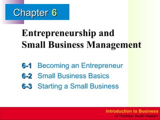 Entrepreneurship and  Small Business Management 6-1 Becoming an Entrepreneur 6-2 Small Business Basics 6-3 Starting a Small Business 6 