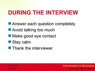 DURING THE INTERVIEW Answer each question completely Avoid talking too much Make good eye contact Stay calm Thank the interviewer  Chapter 9 Slide  