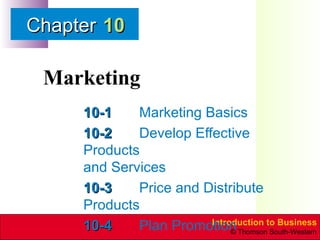 Marketing 10-1 Marketing Basics 10-2 Develop Effective Products  and Services 10-3 Price and Distribute Products 10-4 Plan Promotion 10 