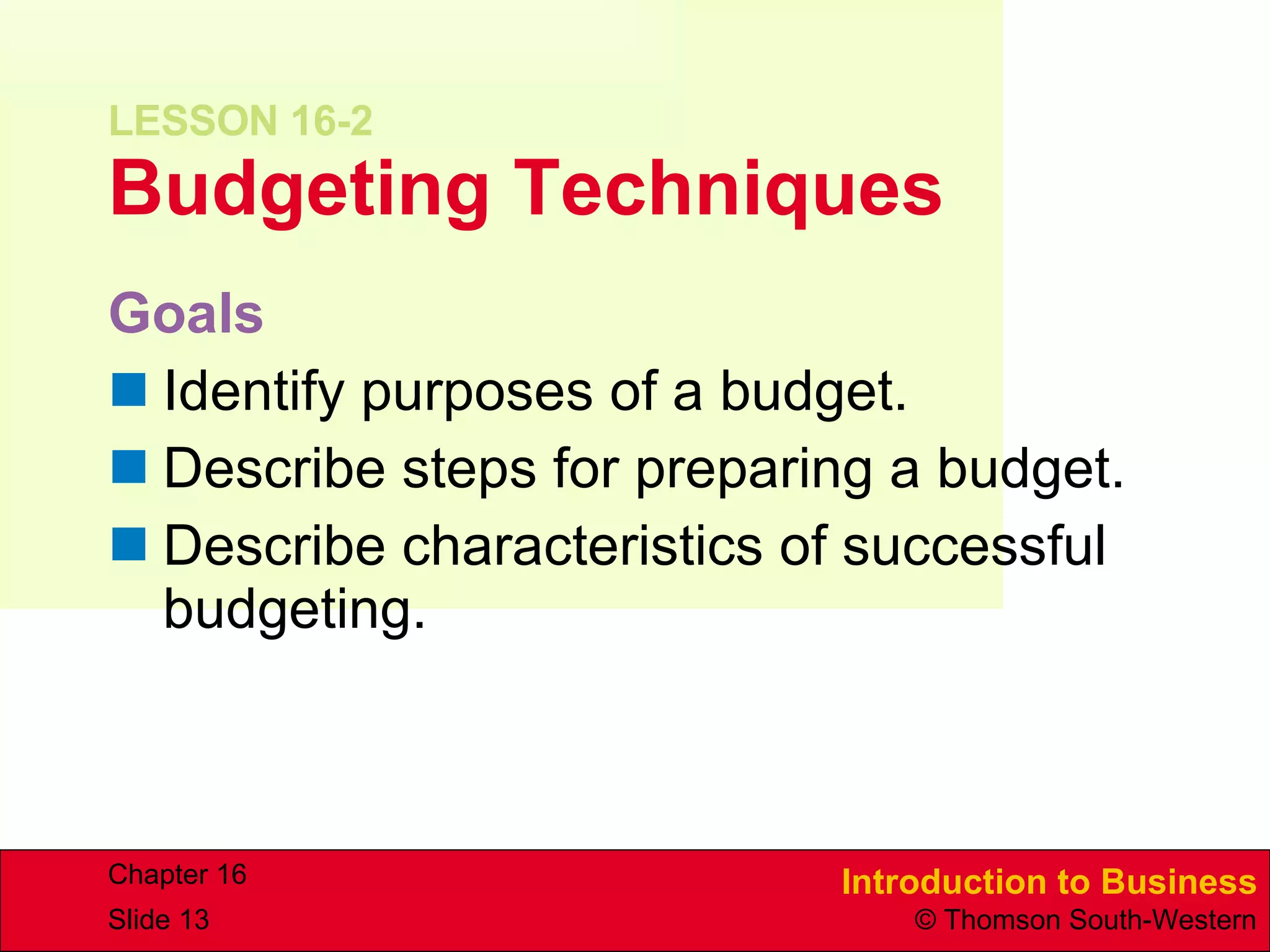 LESSON 16-2 Budgeting Techniques Goals Identify purposes of a budget. Describe steps for preparing a budget. Describe characteristics of successful budgeting. 