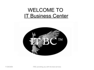 WELCOME TO  IT Business Center ITBC providing you with the best services 11/26/2009 