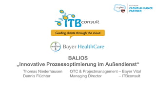 BALIOS
„Innovative Prozessoptimierung im Außendienst“
Thomas Niederhausen OTC & Projectmanagement – Bayer Vital
Dennis Flüchter Managing Director – ITBconsult
 