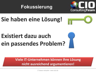 Fokussierung

Sie haben eine Lösung!

Existiert dazu auch
ein passendes Problem?

     Viele IT-Unternehmen können Ihre Lösung
         nicht ausreichend argumentieren!
                  IT besser verkaufen - www.cioct.de
 
