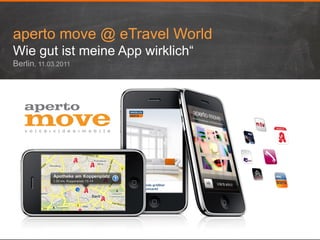 aperto move @ eTravel World
Wie gut ist meine App wirklich“
Berlin, 11.03.2011
 