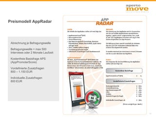 Preismodell AppRadar




 Abrechnung je Befragungswelle

 Befragungsweille = max 500
 Interviews oder 2 Monate Laufzeit

 Kostenfreie Basisfrage APS
 (AppPromoterScore)

 Vordefinierte Zusatzfragen
 800 – 1.150 EUR

 Individuelle Zusatzfragen
 800 EUR




                                     19
 