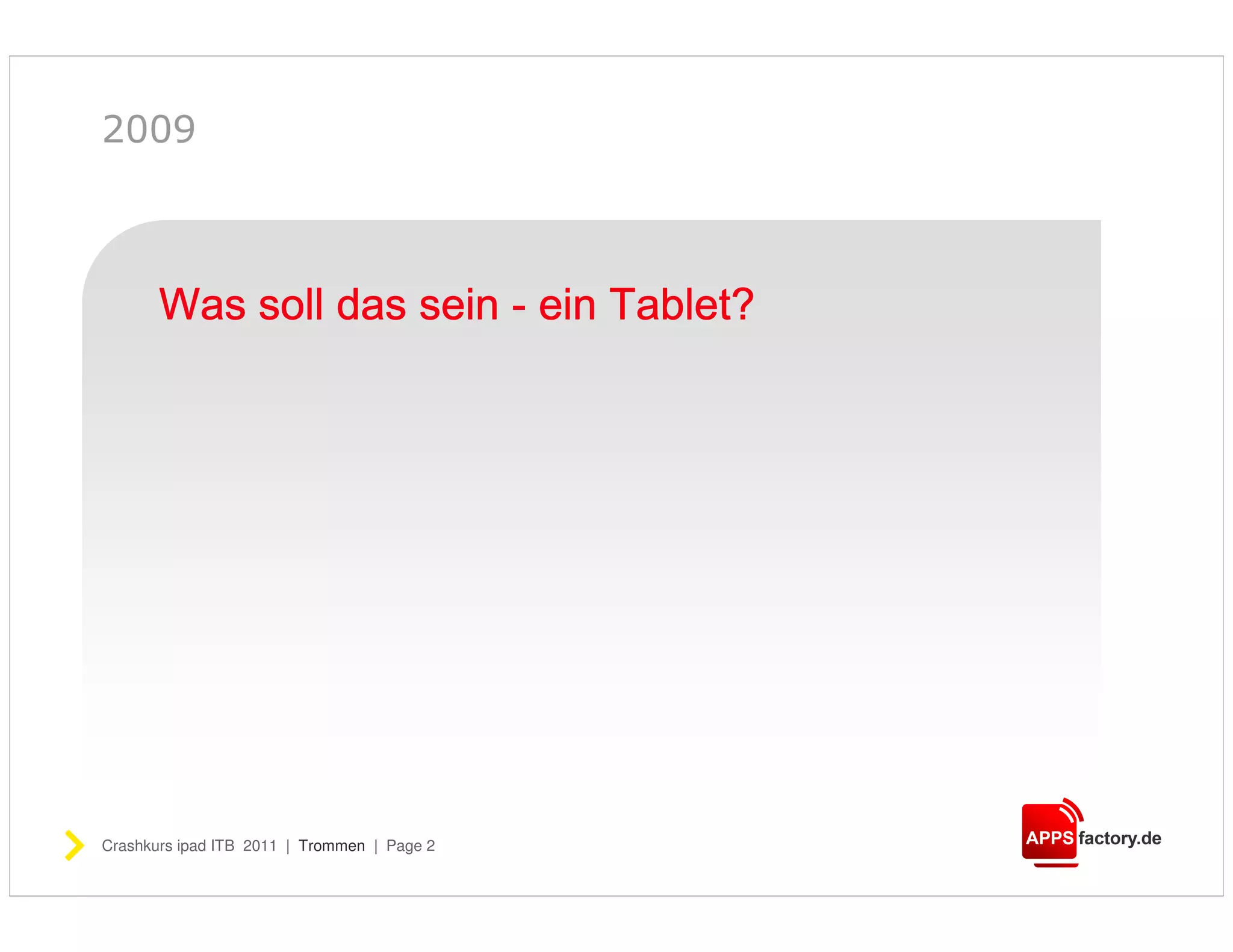 2009



       Was soll das sein - ein Tablet?
                               Tablet?




Crashkurs ipad ITB 2011 | Trommen | Page 2
 