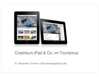 Crashkurs iPad & Co. im Tourismus

                   Dr. Alexander Trommen (CEO www.appsfactory.de)

         Crashkurs ipad ITB 2011 | Trommen | Page 1
Quelle: Business Week
 
