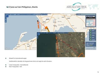 GT3000 auf den Philippinen, Manila




Beispiel für Kartenabweichungen

Satellitenbild ist aktueller als die gezeichnete Karte und zeigt die wahre Situation.

Grüne Trackpunkte = Normalbetrieb
Rote Trackpunkte = SOS



                                                                                        14
 
