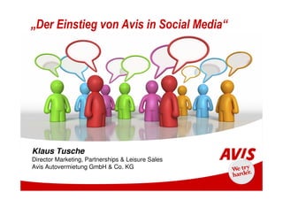 „Der Einstieg von Avis in Social Media“




Klaus Tusche
Director Marketing, Partnerships & Leisure Sales
Avis Autovermietung GmbH & Co. KG
 