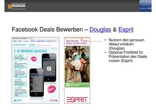 Facebook Deals Bewerben – Douglas & Esprit
                               • Nutzern den genauen
                                 Ablauf erklären
                                 (Douglas)
                               • Optional Profilbild für
                                 Präsentation des Deals
                                 nutzen (Esprit)
 