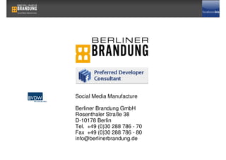 Social Media Manufacture

Berliner Brandung GmbH
Rosenthaler Straße 38
D-10178 Berlin
Tel. +49 (0)30 288 786 - 70
Fax +49 (0)30 288 786 - 80
info@berlinerbrandung.de
 