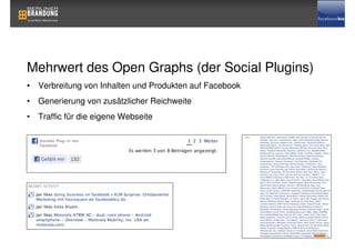 Mehrwert des Open Graphs (der Social Plugins)
• Verbreitung von Inhalten und Produkten auf Facebook
• Generierung von zusätzlicher Reichweite
• Traffic für die eigene Webseite
 