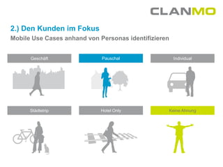 2.) Den Kunden im Fokus
Mobile Use Cases anhand von Personas identifizieren


      Geschäft               Pauschal                 Individual




      Städtetrip             Hotel Only           Keine Ahnung
 