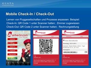 Mobile Check-In / Check-Out
Lernen von Fluggesellschaften und Prozesse anpassen. Beispiel:
Check-In: QR Code 1 unter Scanner halten; Zimmer zugewiesen
Check-Out: QR Code 2 unter Scanner halten; Rechnungstellung
 