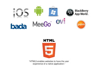“HTML5 enables websites to have the user
   experience of a native application.”
 