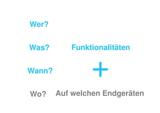 Wer?


Was?       Funktionalitäten


Wann?


Wo?     Auf welchen Endgeräten
 
