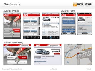 Customers
 Avis for iPhone                                 Avis for Palm




 Avis for BlackBerry




© copyright 2010 mvolution GmbH   confidential                   Seite 5
 