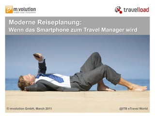 Moderne Reiseplanung:
 Wenn das Smartphone zum Travel Manager wird




© mvolution GmbH, March 2011         @ITB eTravel World
 