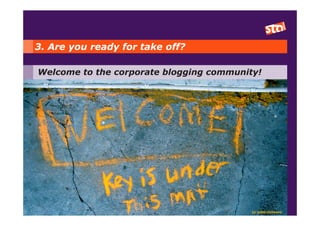 3. Are you ready for take off?

Welcome to the corporate blogging community!




                                          cc alborzshawn
 