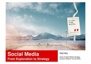 Social Media                   Olaf Nitz
                               Head of Digital Media Strategy
From Exploration to Strategy   Austrian National Tourist Office
 
