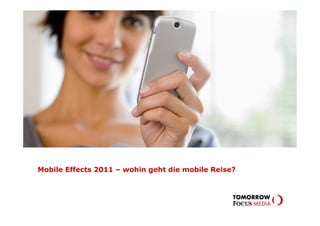 MOBILE EFFECTS–
                     wie geht die mobile Reise in 2011 weiter?




Mobile Effects 2011 – wohin geht die mobile Reise?
 