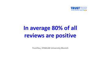 In average 80% of all
reviews are positive
   TrustYou, STABLAB University Munich
 