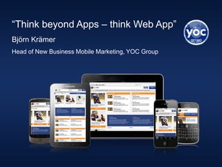 “Think beyond Apps – think Web App”
Björn Krämer
Head of New Business Mobile Marketing, YOC Group
 