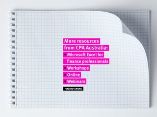 More resources
from CPA Australia:
• Microsoft Excel for
finance professionals
• Workshops
• Online
• Webinars
FIND OUT MO...