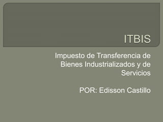 Impuesto de Transferencia de
Bienes Industrializados y de
Servicios
POR: Edisson Castillo
 