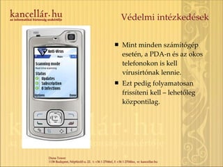 Védelmi intézkedések Mint minden számítógép esetén, a PDA-n és az okos telefonokon is kell vírusirtónak lennie. Ezt pedig folyamatosan frissíteni kell – lehetőleg központilag. 