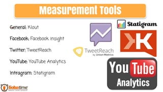 —General: Klout
Facebook: Facebook insight
Twitter: TweetReach
YouTube: YouTube Analytics
Intragram: Statigram
Measurement Tools
 
