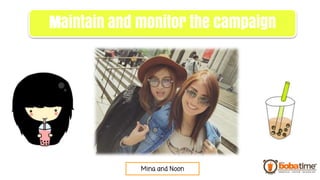 Mina and Noon
Maintain and monitor the campaign
 