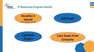 IT Bootcamp Program Details
Duration 3
Month
(Start on Sept 2024 – Nov 2024)
Capstone
Project
Self-study
Case Study From
Company
 
