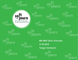 MS SWIT 2012: Overview
31.03.2015
Yevgen Vershynin
 