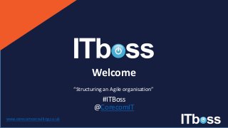 Welcome
#ITBoss
@CorecomIT
www.corecomconsulting.co.uk
“Structuring an Agile organisation”
 