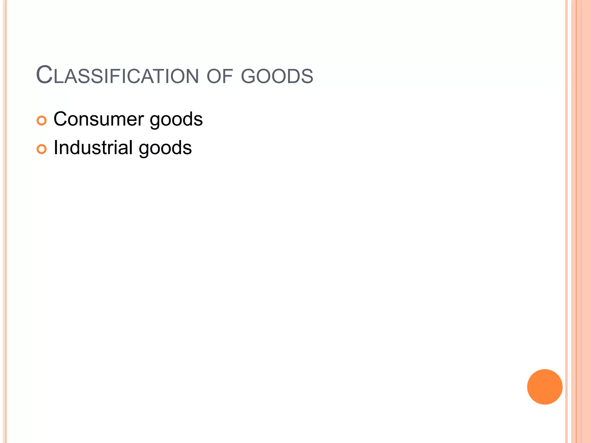CLASSIFICATION OF GOODS
 Consumer goods
 Industrial goods
 