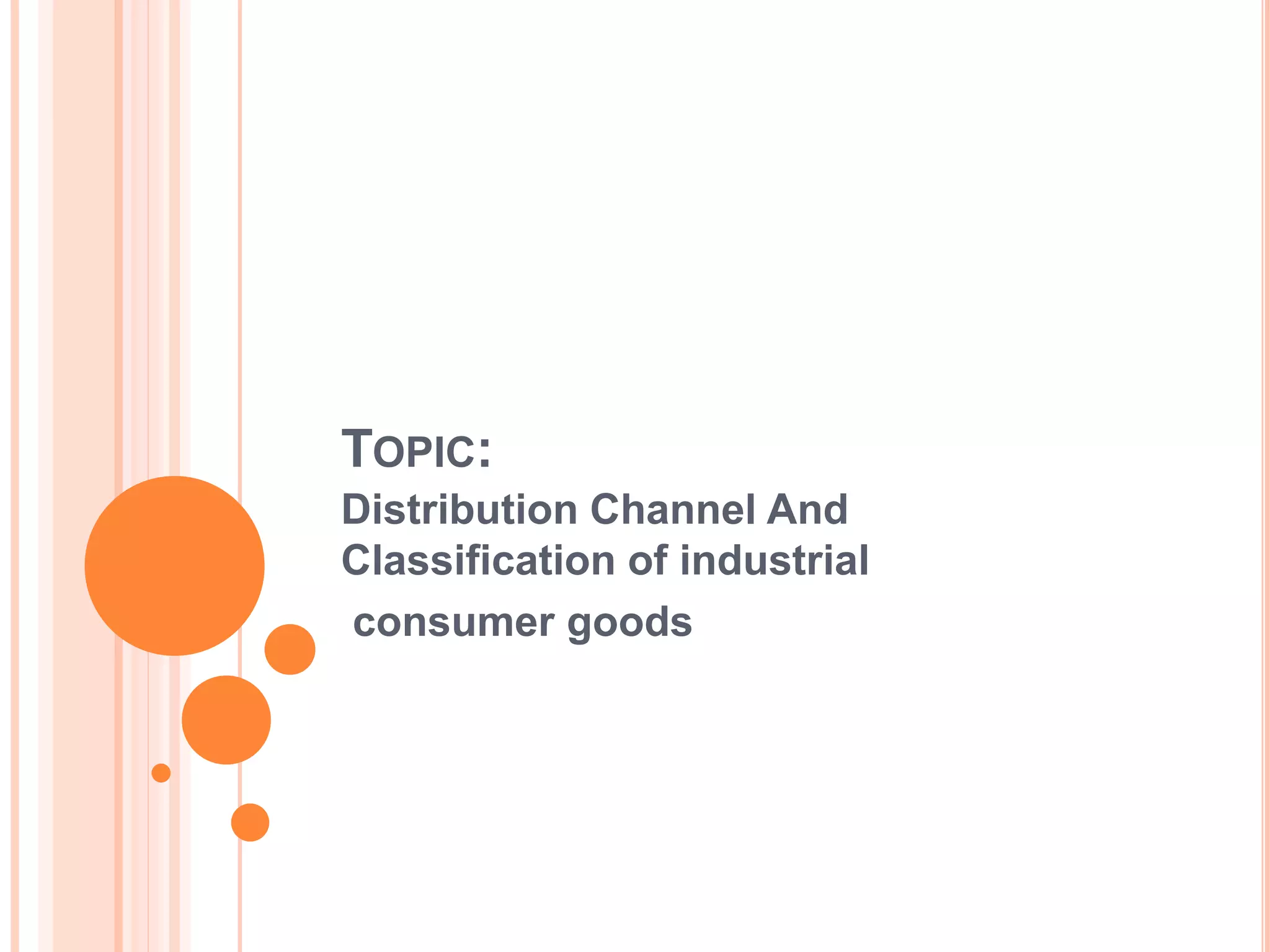 TOPIC:
Distribution Channel And
Classification of industrial
consumer goods
 