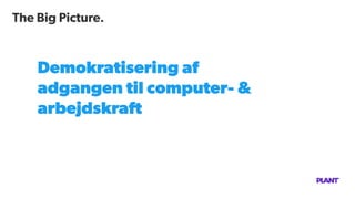 The Big Picture.
Demokratisering af
adgangen til computer- &
arbejdskraft
 