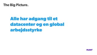 The Big Picture.
Alle har adgang til et
datacenter og en global
arbejdsstyrke
 